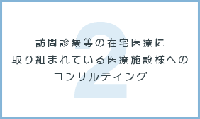 訪問診療等の在宅医療に取り組まれている医療施設様へのコンサルティング